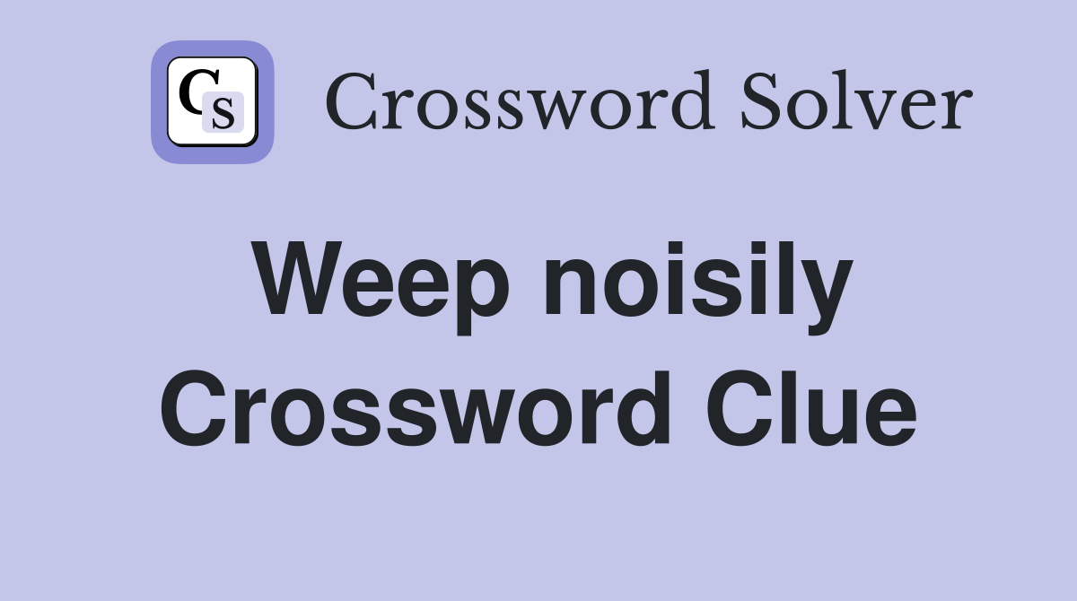 Weep noisily Crossword Clue Answers Crossword Solver
